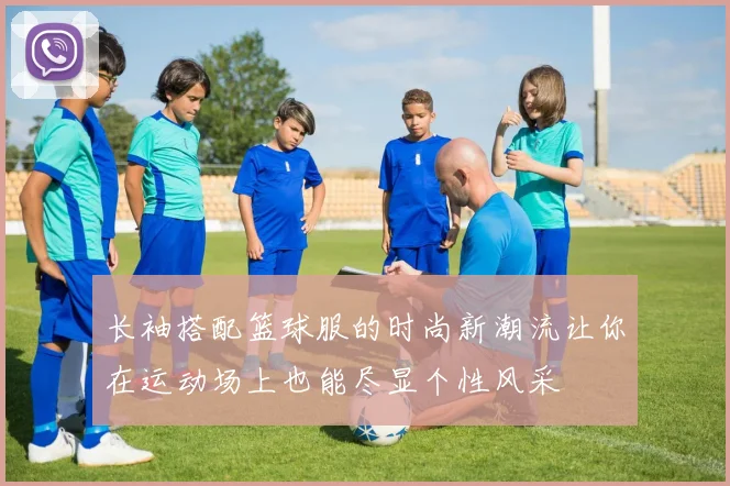 长袖搭配篮球服的时尚新潮流让你在运动场上也能尽显个性风采