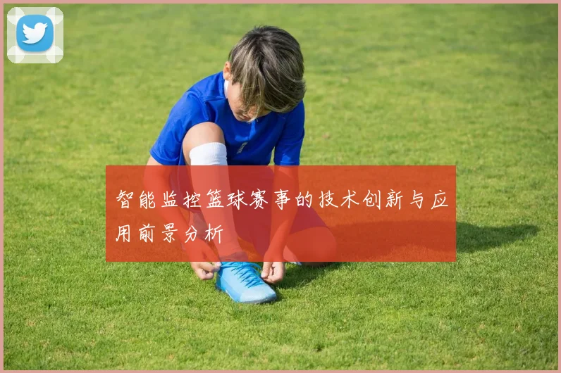 智能监控篮球赛事的技术创新与应用前景分析