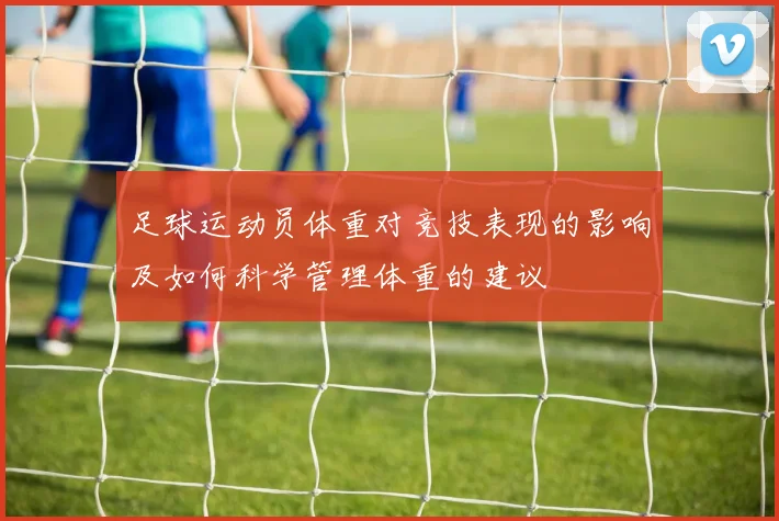 足球运动员体重对竞技表现的影响及如何科学管理体重的建议