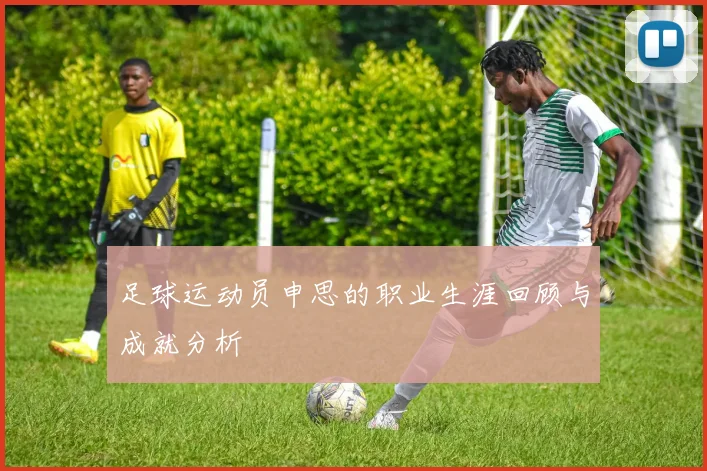 足球运动员申思的职业生涯回顾与成就分析