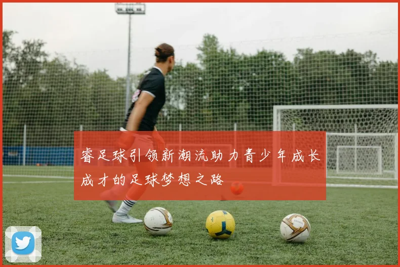 睿足球引领新潮流助力青少年成长成才的足球梦想之路