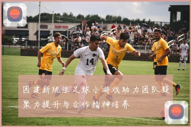 团建新玩法足球小游戏助力团队凝聚力提升与合作精神培养