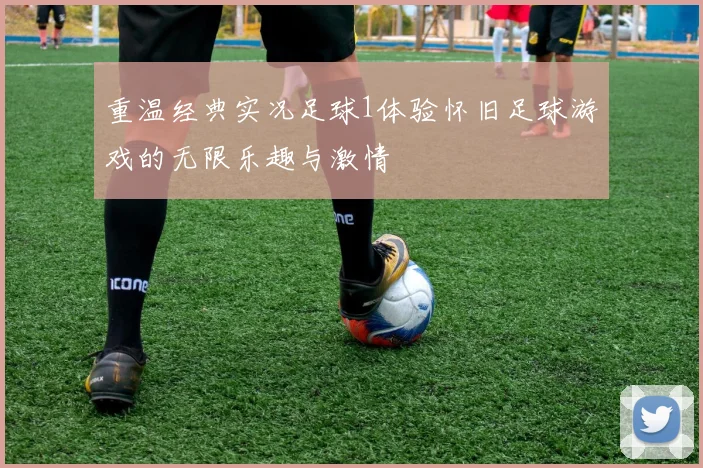 重温经典实况足球1体验怀旧足球游戏的无限乐趣与激情
