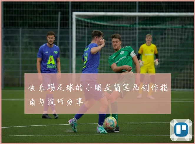 快乐踢足球的小朋友简笔画创作指南与技巧分享
