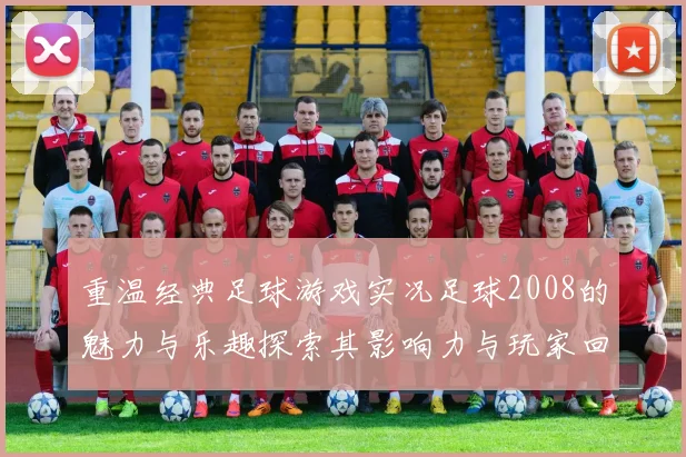 重温经典足球游戏实况足球2008的魅力与乐趣探索其影响力与玩家回忆