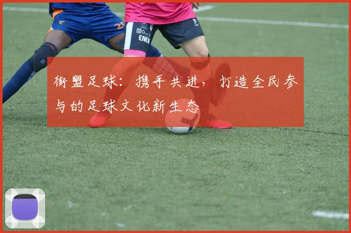 街盟足球：携手共进，打造全民参与的足球文化新生态