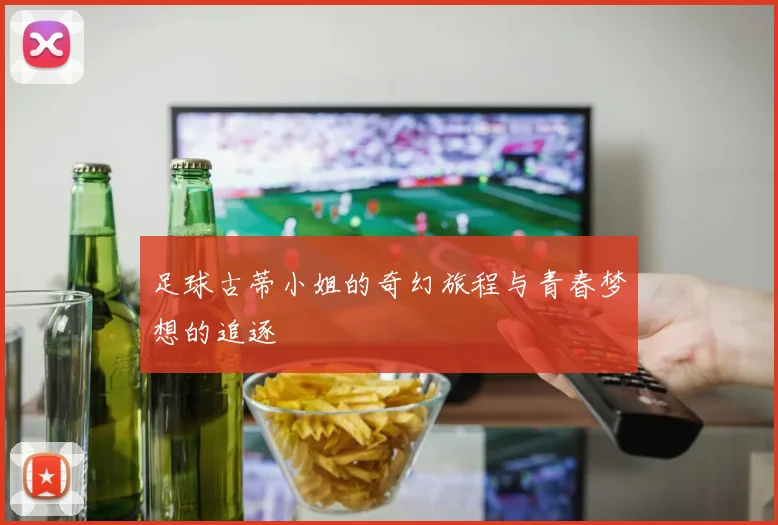 足球古蒂小姐的奇幻旅程与青春梦想的追逐