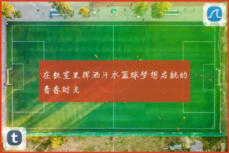 在教室里挥洒汗水篮球梦想启航的青春时光